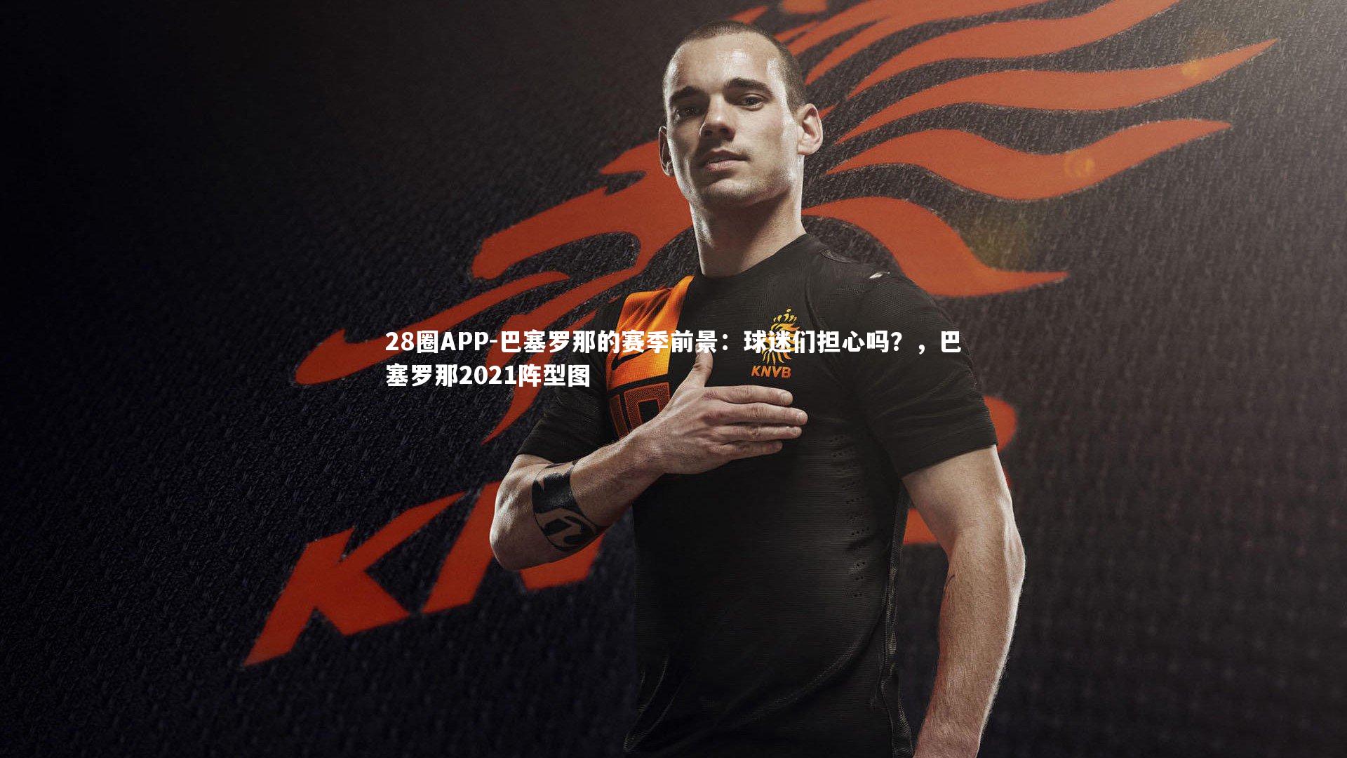 28圈APP-巴塞罗那的赛季前景：球迷们担心吗？，巴塞罗那2021阵型图