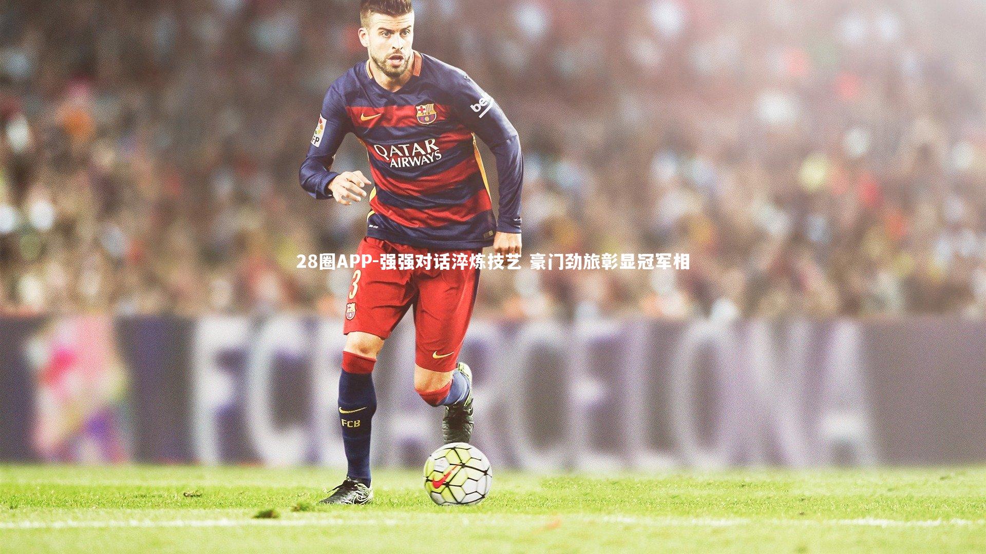 28圈APP-强强对话淬炼技艺 豪门劲旅彰显冠军相