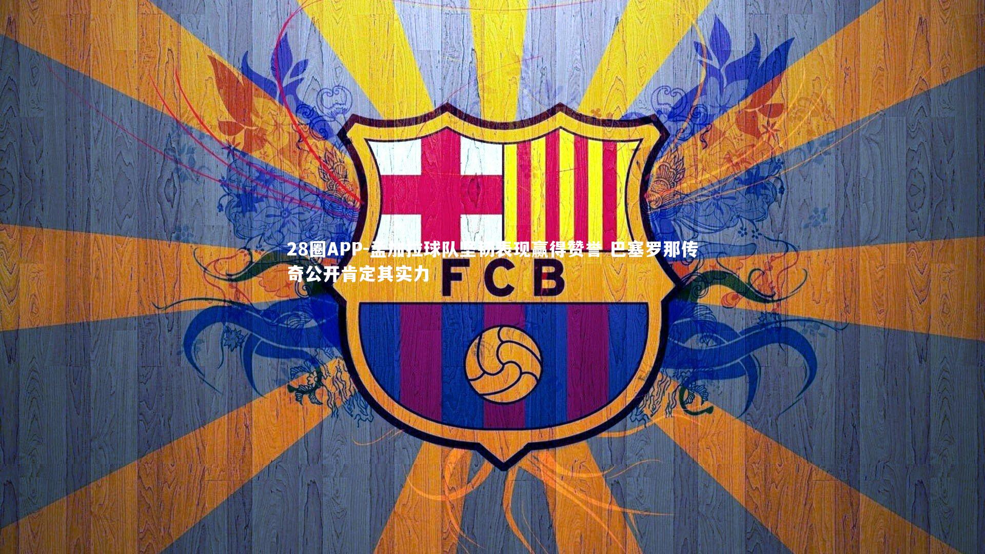 孟加拉球队坚韧表现赢得赞誉 巴塞罗那传奇公开肯定其实力