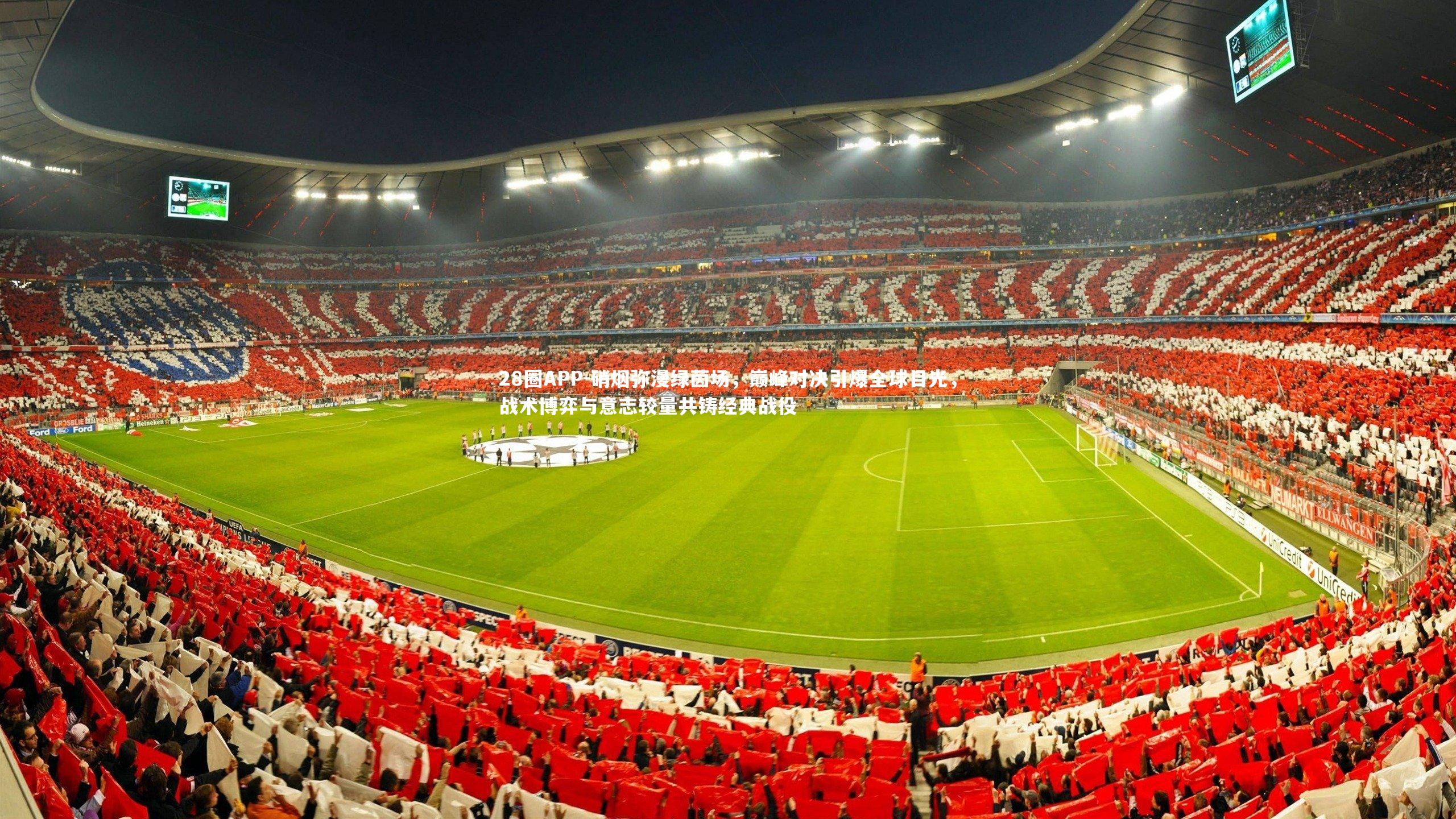 硝烟弥漫绿茵场，巅峰对决引爆全球目光，战术博弈与意志较量共铸经典战役