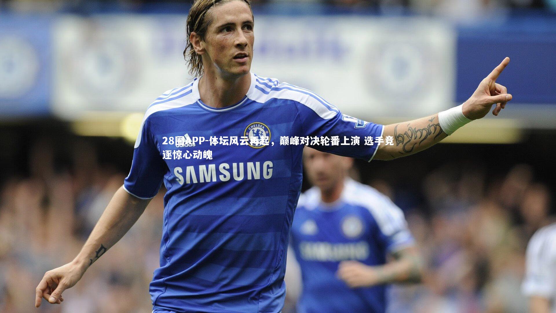 体坛风云再起，巅峰对决轮番上演 选手竞逐惊心动魄