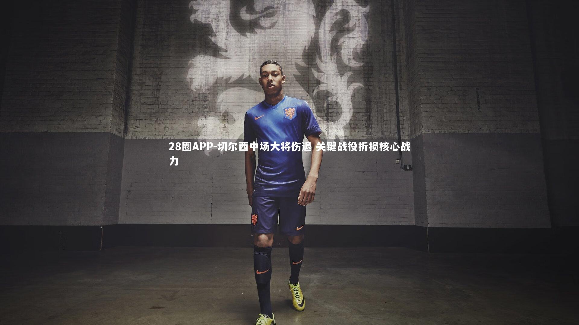 28圈APP-切尔西中场大将伤退 关键战役折损核心战力