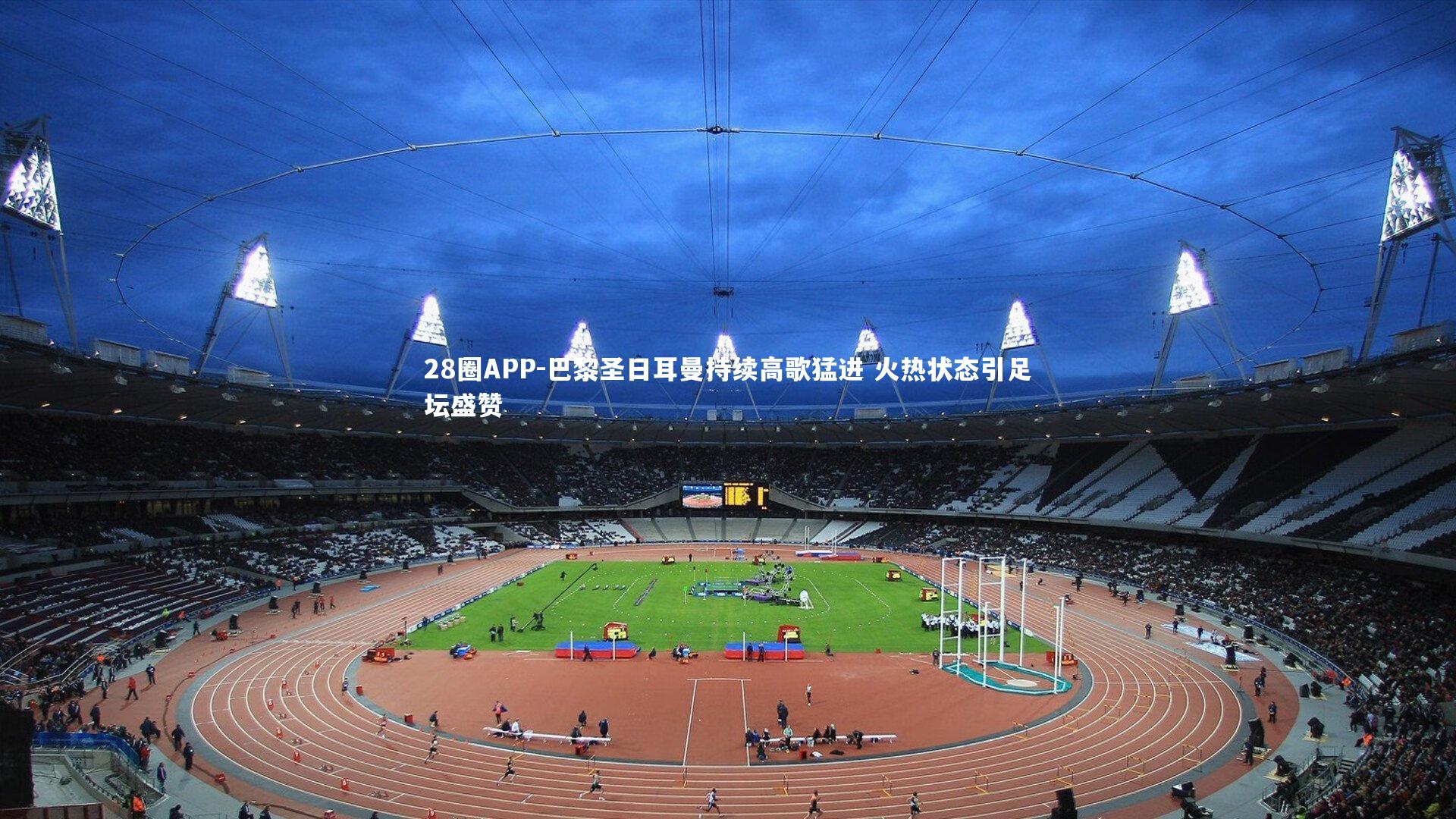 28圈APP-巴黎圣日耳曼持续高歌猛进 火热状态引足坛盛赞