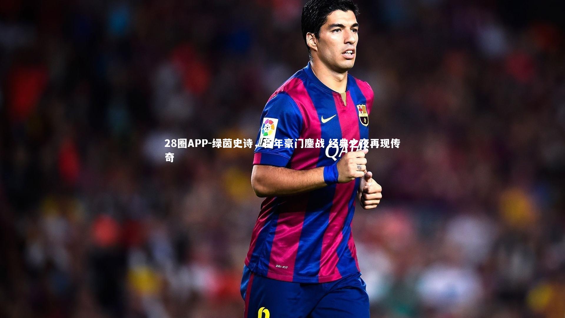 28圈APP-绿茵史诗，百年豪门鏖战 经典之夜再现传奇