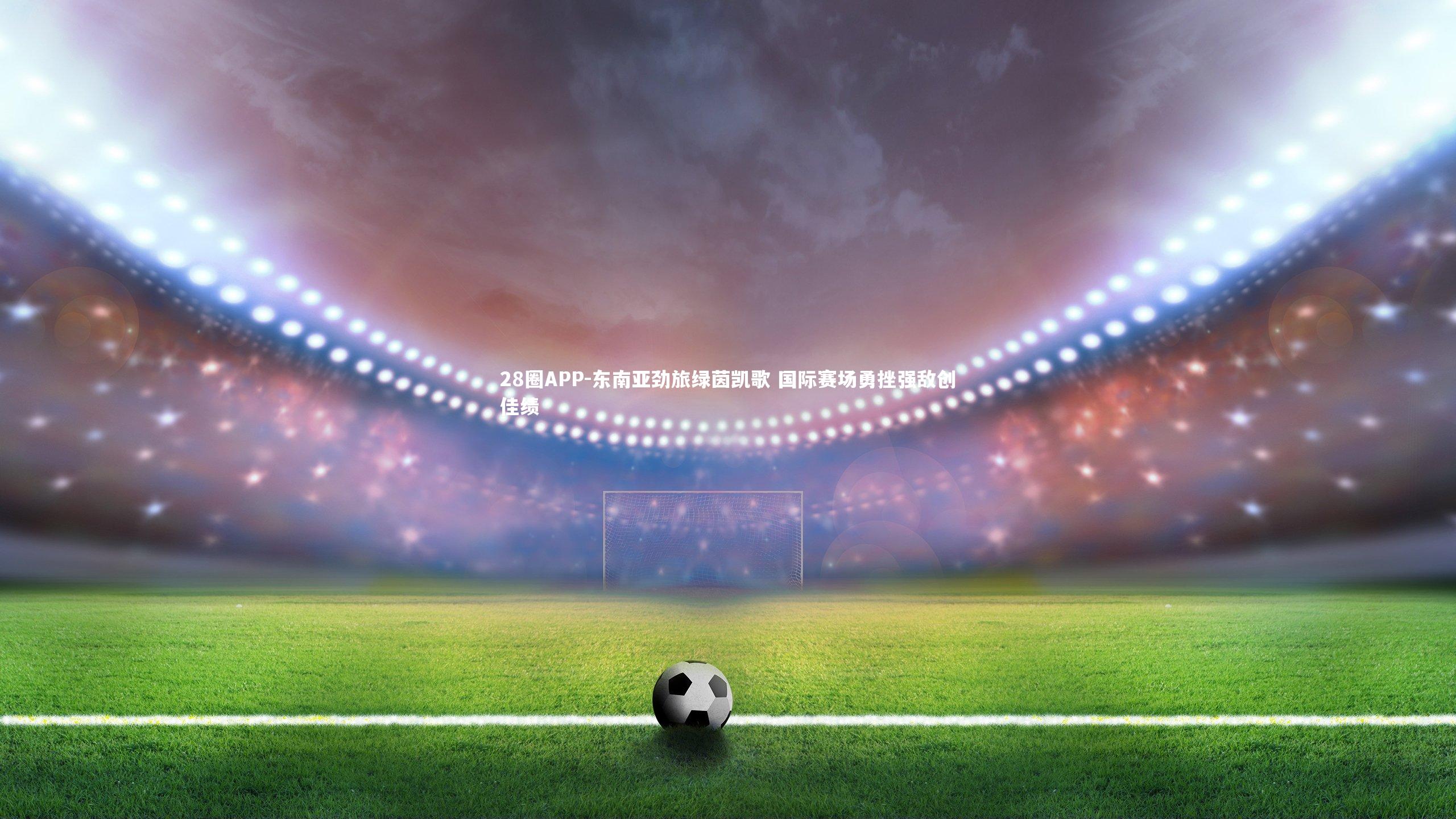 东南亚劲旅绿茵凯歌 国际赛场勇挫强敌创佳绩