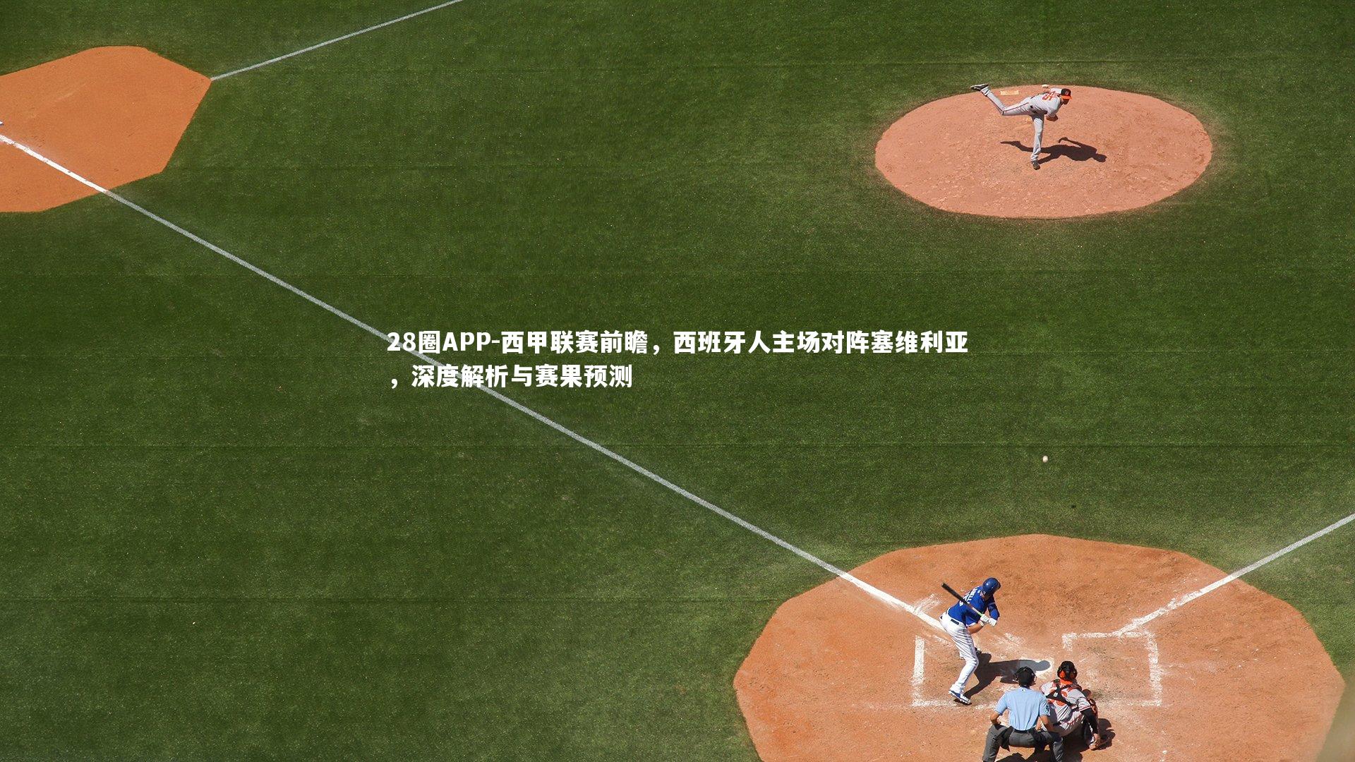 28圈APP-西甲联赛前瞻，西班牙人主场对阵塞维利亚，深度解析与赛果预测